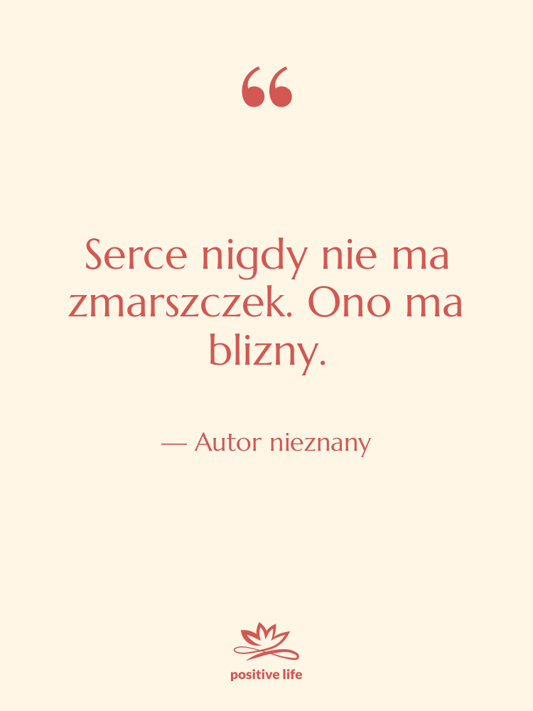 Cytat: Autor nieznany - Serce nigdy nie ma zmarszczek.…