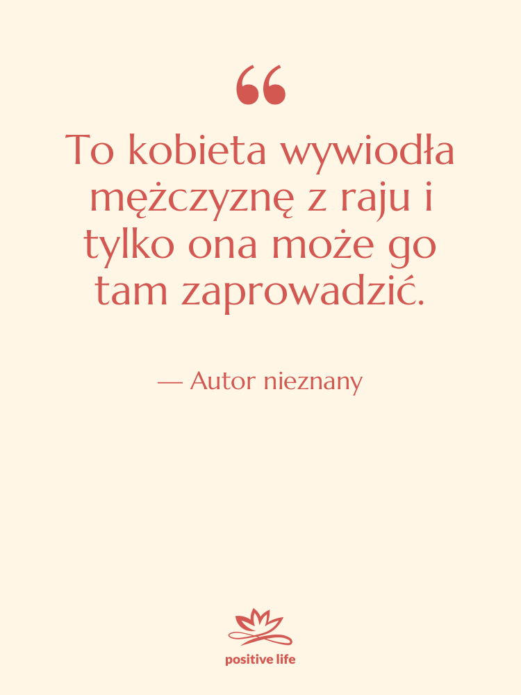 Cytat: Autor nieznany - To kobieta wywiodła mężczyznę z…