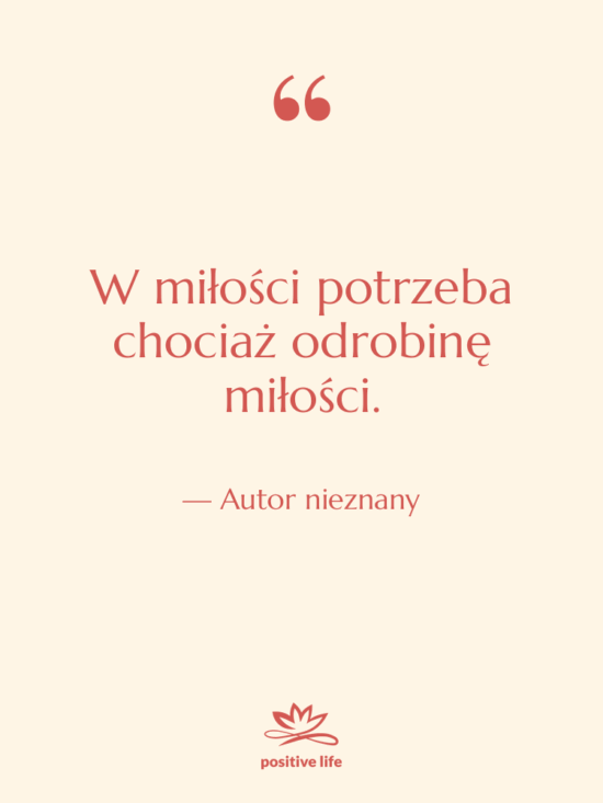 Cytat: Autor nieznany - W miłości potrzeba chociaż odrobinę…
