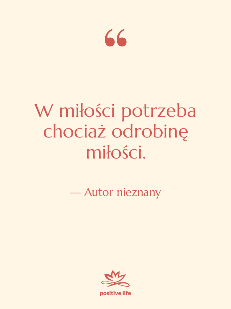 Cytat: Autor nieznany - W miłości potrzeba chociaż odrobinę…