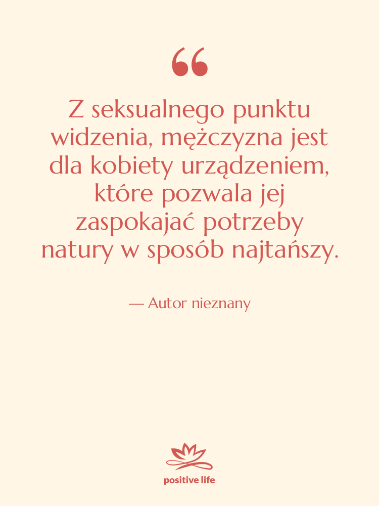 Cytat: Autor nieznany - Z seksualnego punktu widzenia, mężczyzna…