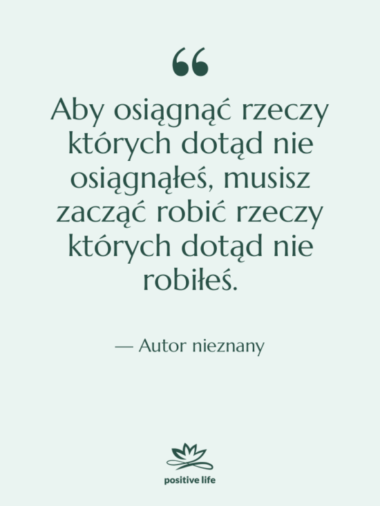 Cytat: Autor nieznany - Aby osiągnąć rzeczy których dotąd…