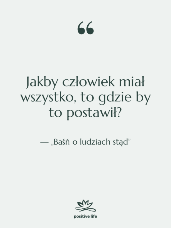 Cytat: „Baśń o ludziach stąd” - Jakby człowiek miał wszystko, to…