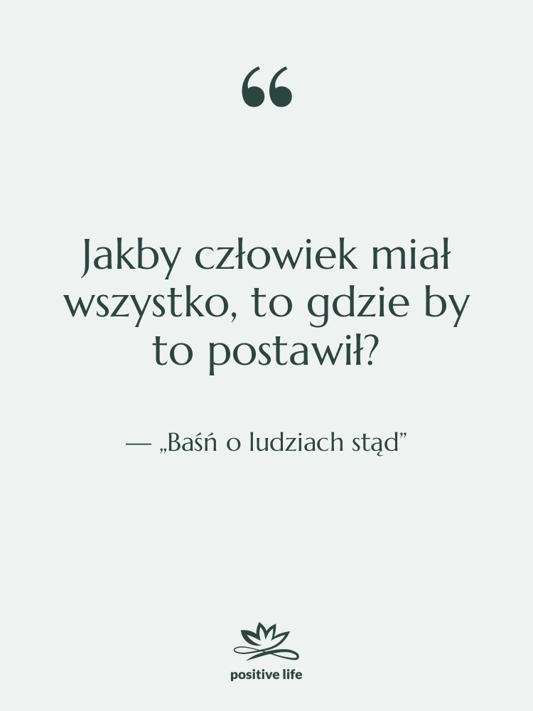 Cytat: „Baśń o ludziach stąd” - Jakby człowiek miał wszystko, to…