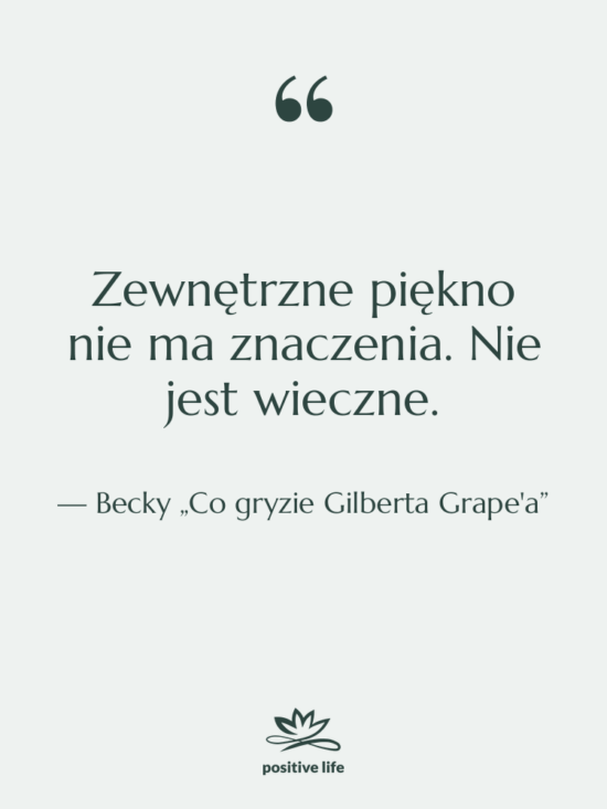Cytat: Becky „Co gryzie Gilberta Grape'a” - Zewnętrzne piękno nie ma znaczenia.…