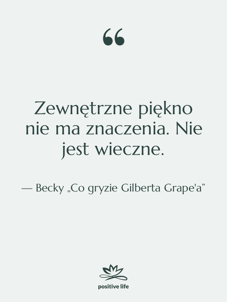 Cytat: Becky „Co gryzie Gilberta Grape'a” - Zewnętrzne piękno nie ma znaczenia.…