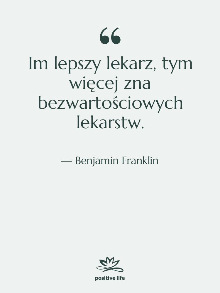 Cytat: Benjamin Franklin - Im lepszy lekarz, tym więcej…