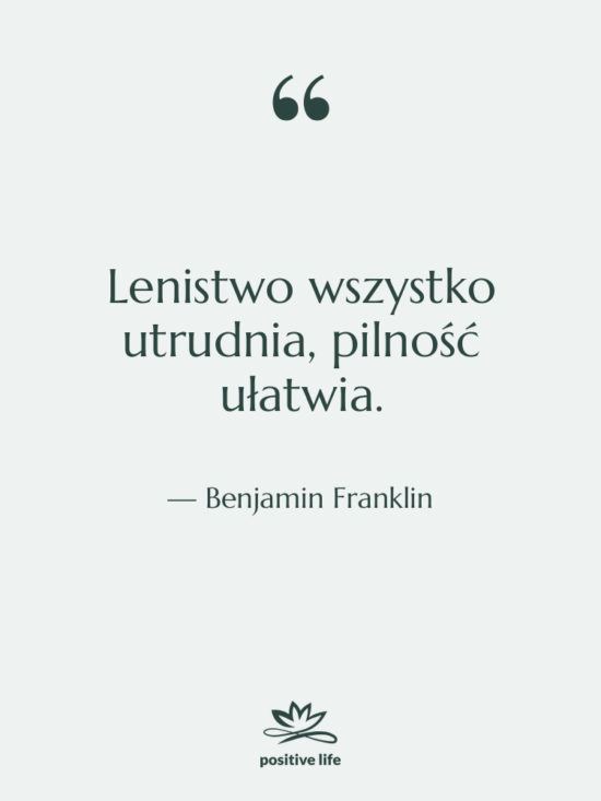 Cytat: Benjamin Franklin - Lenistwo wszystko utrudnia, pilność ułatwia.