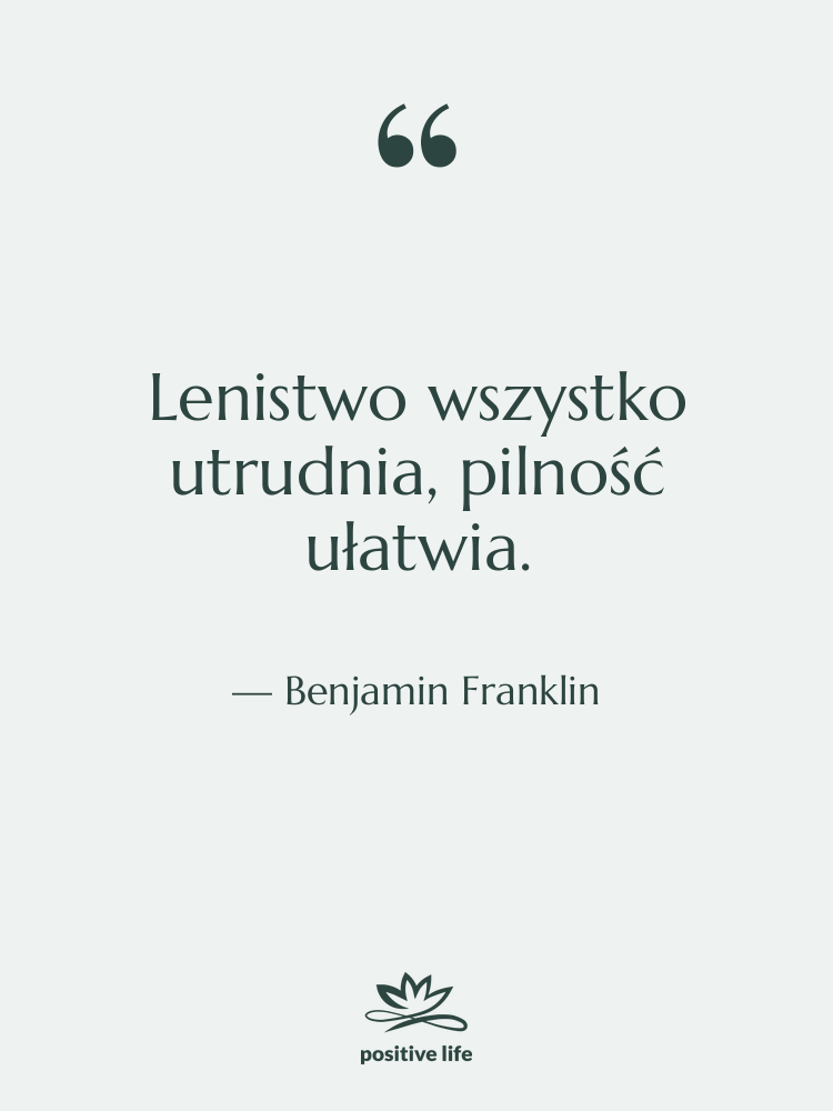 Cytat: Benjamin Franklin - Lenistwo wszystko utrudnia, pilność ułatwia.