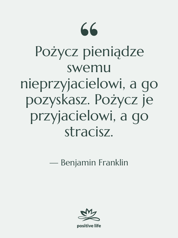 Cytat: Benjamin Franklin - Pożycz pieniądze swemu nieprzyjacielowi, a…