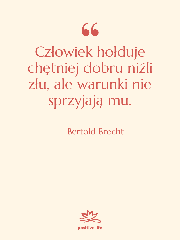 Cytat: Bertold Brecht - Człowiek hołduje chętniej dobru niźli…