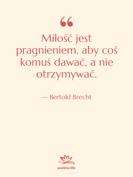 Cytat: Bertold Brecht - Miłość jest pragnieniem, aby coś…