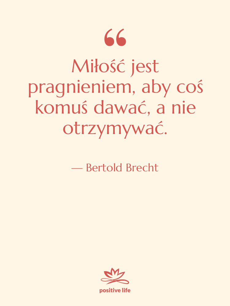 Cytat: Bertold Brecht - Miłość jest pragnieniem, aby coś…