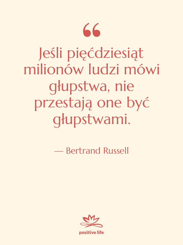 Cytat: Bertrand Russell - Jeśli pięćdziesiąt milionów ludzi mówi…