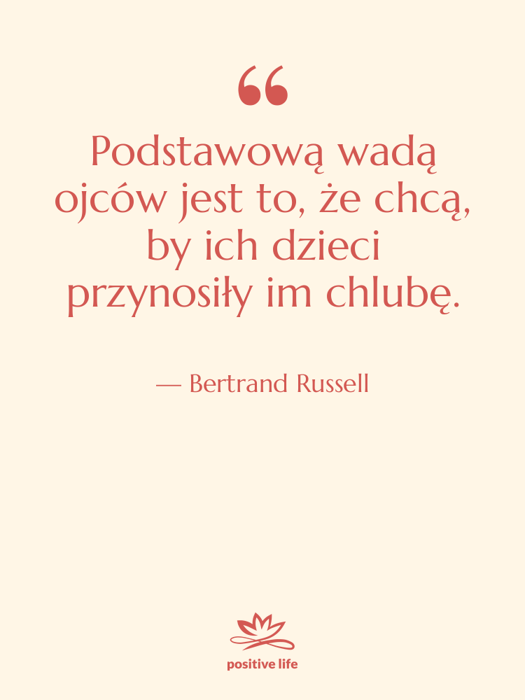 Cytat: Bertrand Russell - Podstawową wadą ojców jest to,…