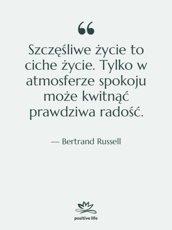 Cytat: Bertrand Russell - Szczęśliwe życie to ciche życie.…