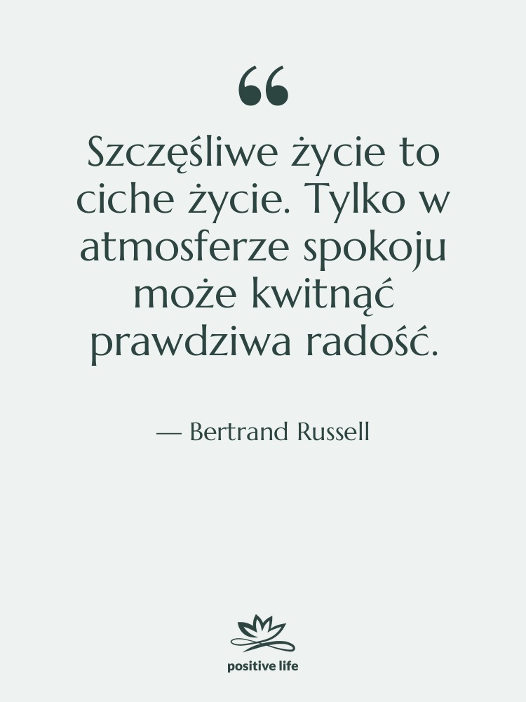 Cytat: Bertrand Russell - Szczęśliwe życie to ciche życie.…