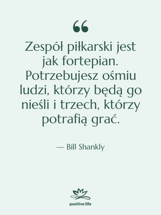 Cytat: Bill Shankly - Zespół piłkarski jest jak fortepian.…