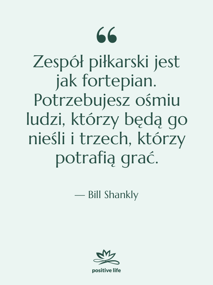 Cytat: Bill Shankly - Zespół piłkarski jest jak fortepian.…
