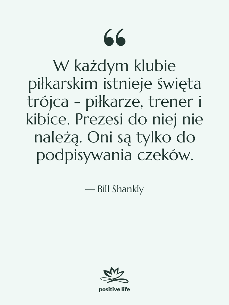 Cytat: Bill Shankly - W każdym klubie piłkarskim istnieje…