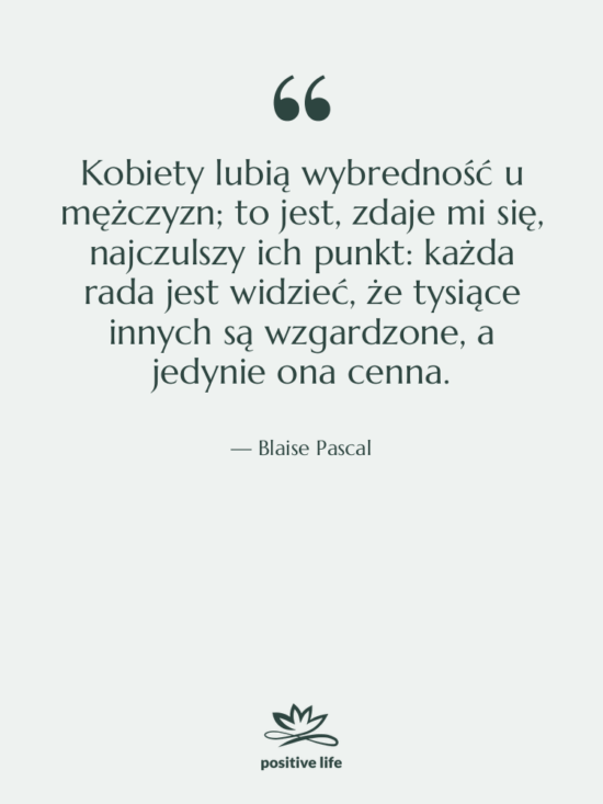 Cytat: Blaise Pascal - Kobiety lubią wybredność u mężczyzn;…