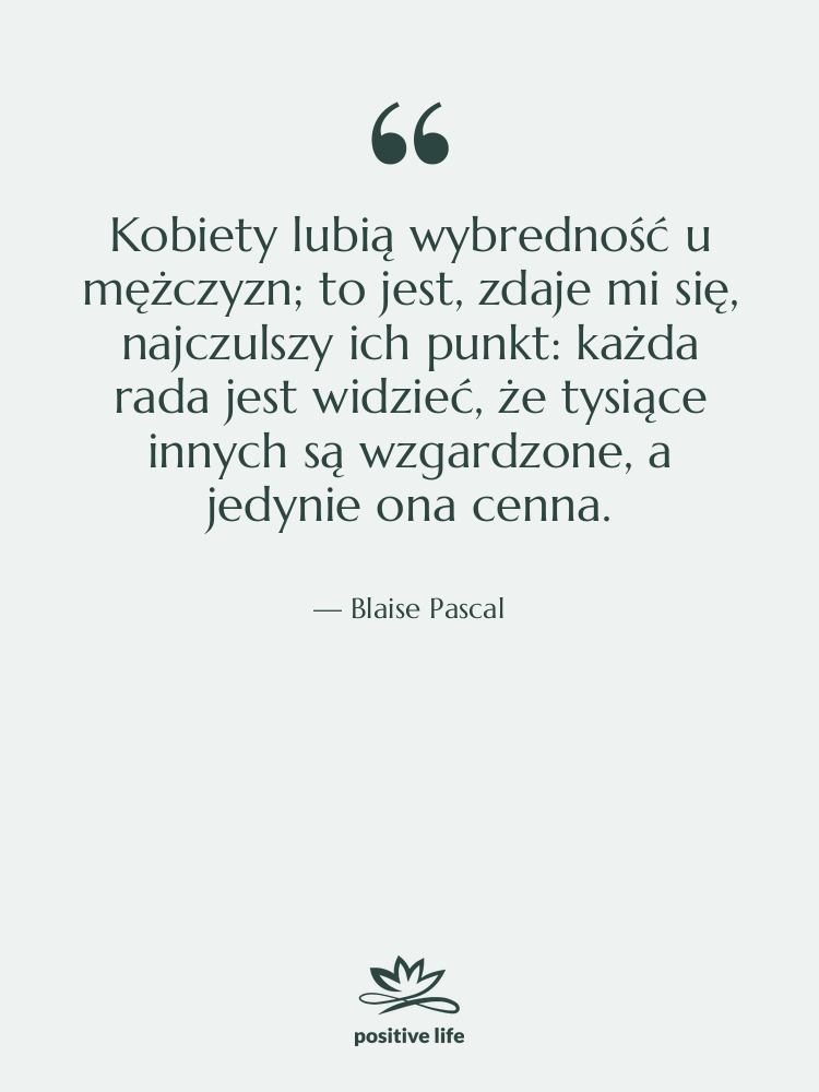 Cytat: Blaise Pascal - Kobiety lubią wybredność u mężczyzn;…