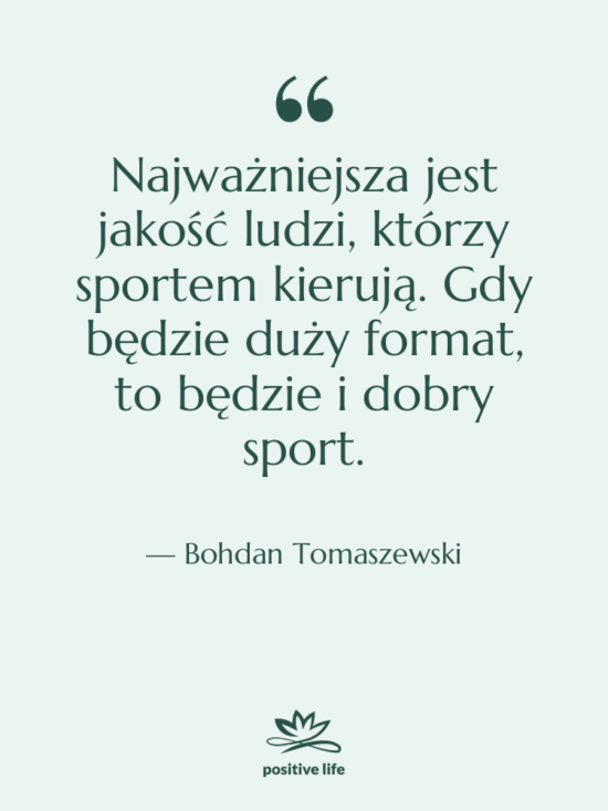 Cytat: Bohdan Tomaszewski - Najważniejsza jest jakość ludzi, którzy…