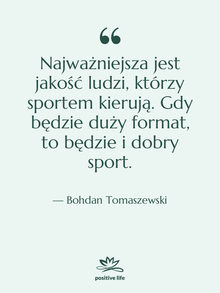 Cytat: Bohdan Tomaszewski - Najważniejsza jest jakość ludzi, którzy…