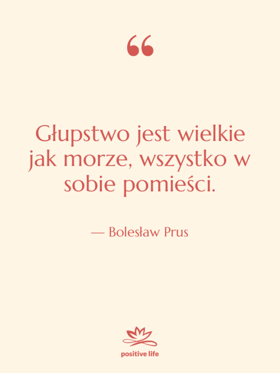 Cytat: Bolesław Prus - Głupstwo jest wielkie jak morze,…
