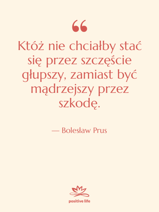 Cytat: Bolesław Prus - Któż nie chciałby stać się…