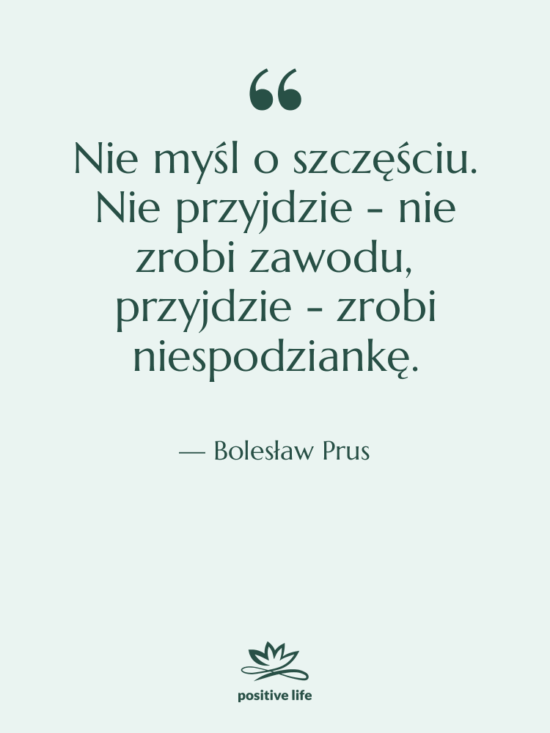 Cytat: Bolesław Prus - Nie myśl o szczęściu. Nie…
