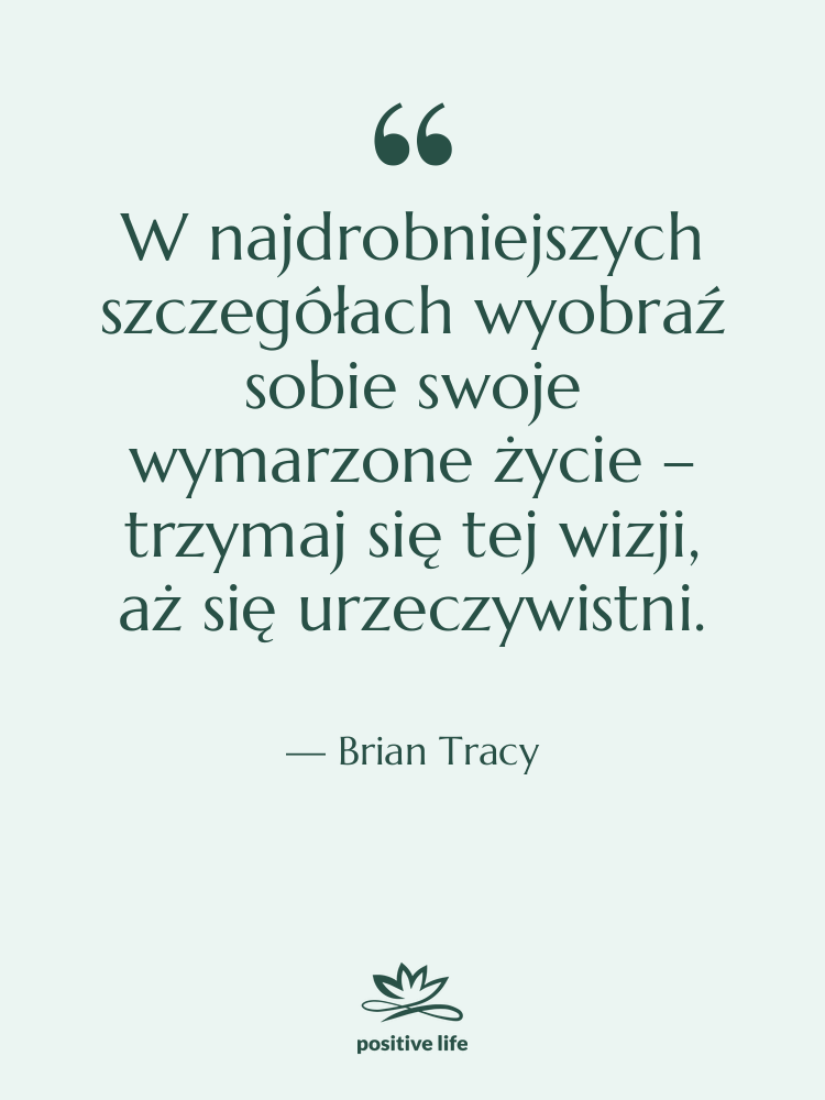 Cytat: Brian Tracy - W najdrobniejszych szczegółach wyobraź sobie…