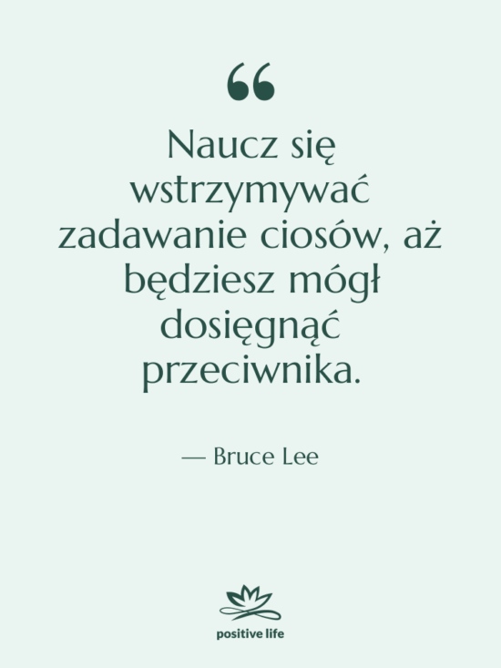 Cytat: Bruce Lee - Naucz się wstrzymywać zadawanie ciosów,…
