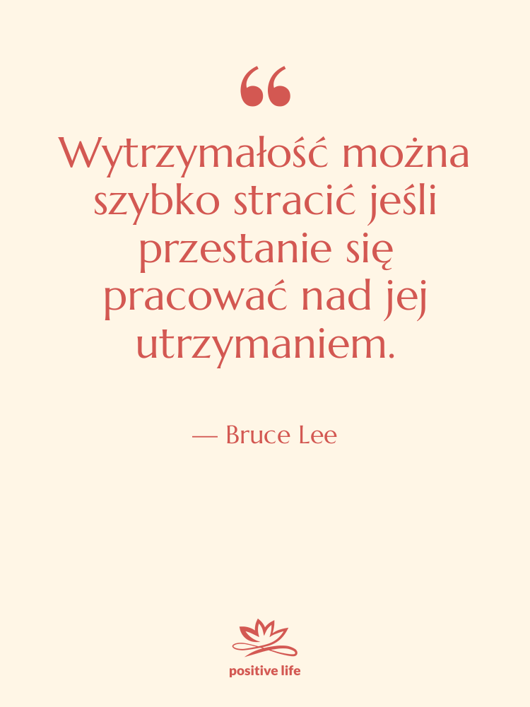 Cytat: Bruce Lee - Wytrzymałość można szybko stracić jeśli…