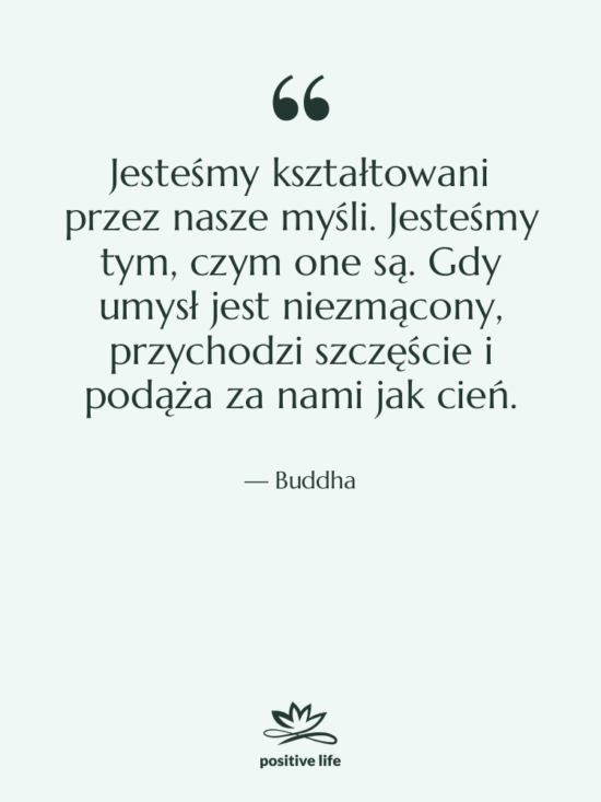 Cytat: Buddha - Jesteśmy kształtowani przez nasze myśli.…