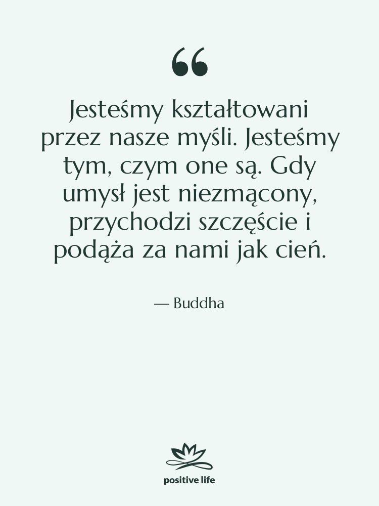 Cytat: Buddha - Jesteśmy kształtowani przez nasze myśli.…