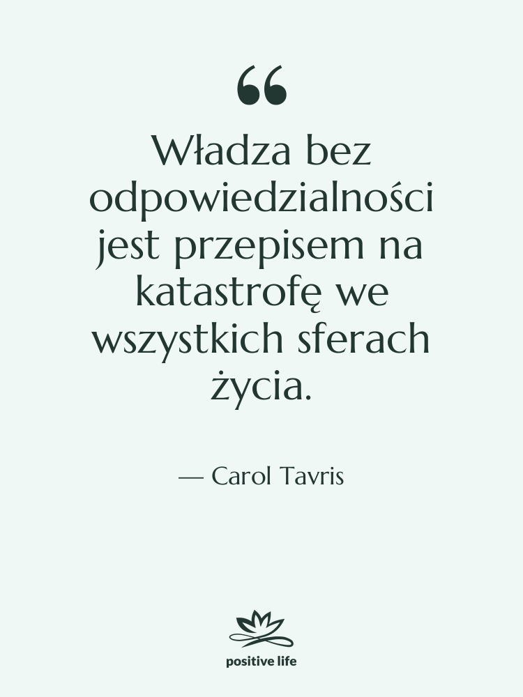 Cytat: Carol Tavris - Władza bez odpowiedzialności jest przepisem…