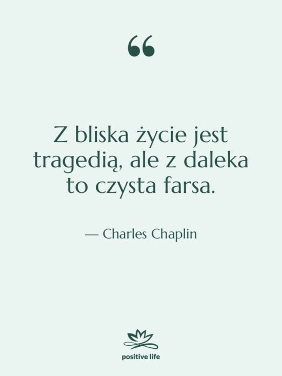 Cytat: Charles Chaplin - Z bliska życie jest tragedią,…