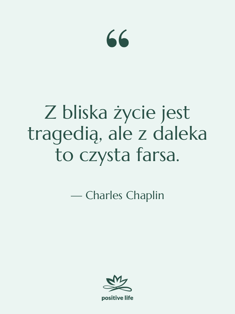 Cytat: Charles Chaplin - Z bliska życie jest tragedią,…