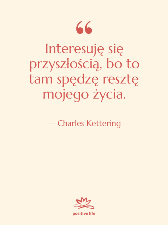 Cytat: Charles Kettering - Interesuję się przyszłością, bo to…