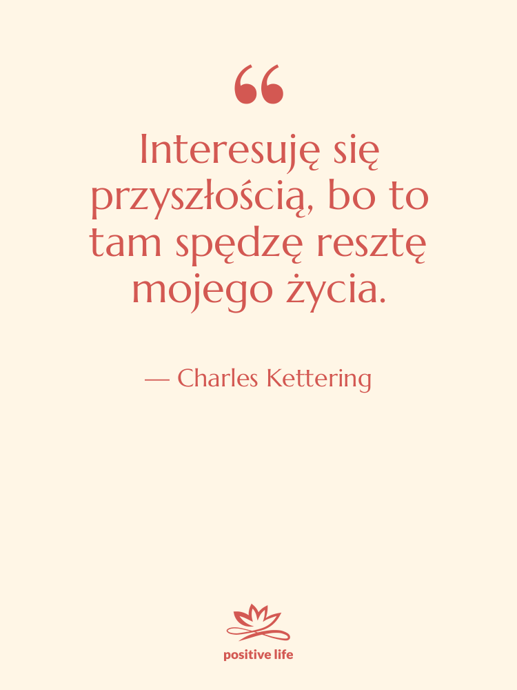 Cytat: Charles Kettering - Interesuję się przyszłością, bo to…