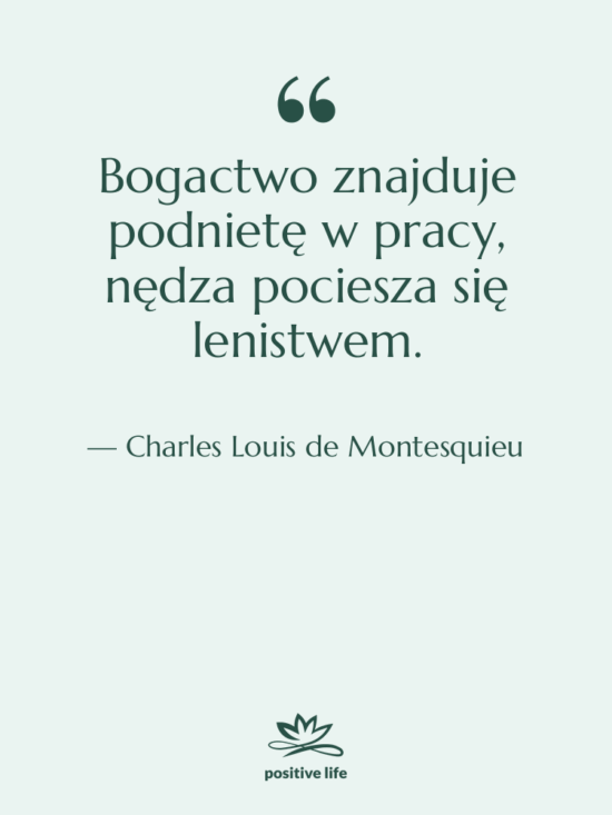Cytat: Charles Louis de Montesquieu - Bogactwo znajduje podnietę w pracy,…
