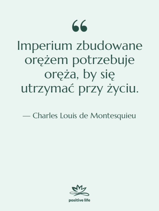Cytat: Charles Louis de Montesquieu - Imperium zbudowane orężem potrzebuje oręża,…