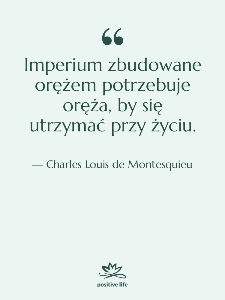Cytat: Charles Louis de Montesquieu - Imperium zbudowane orężem potrzebuje oręża,…