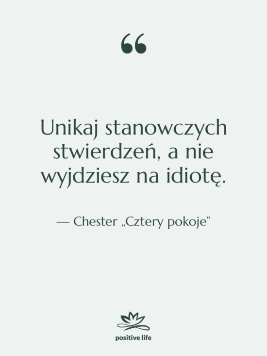 Cytat: Chester „Cztery pokoje” - Unikaj stanowczych stwierdzeń, a nie…