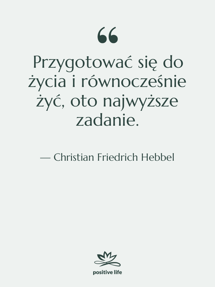 Cytat: Christian Friedrich Hebbel - Przygotować się do życia i…