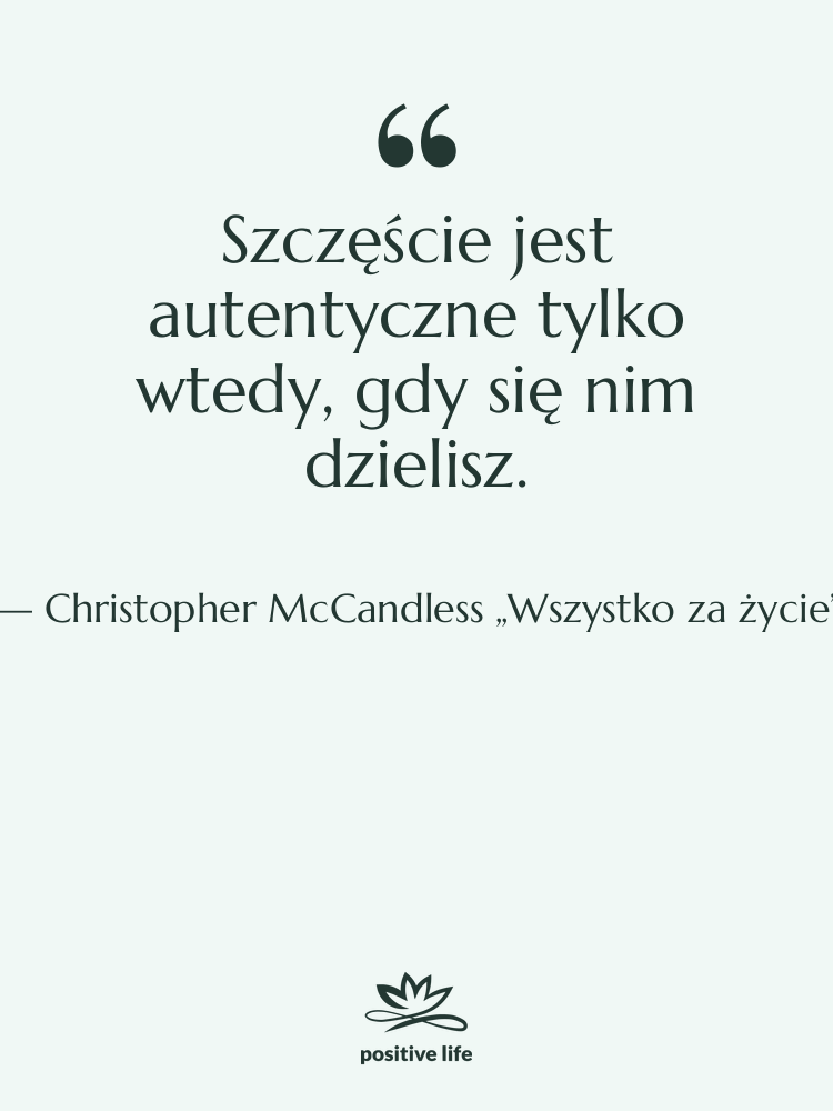 Cytat: Christopher McCandless „Wszystko za życie” - Szczęście jest autentyczne tylko wtedy,…