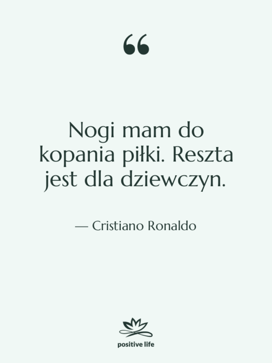 Cytat: Cristiano Ronaldo - Nogi mam do kopania piłki.…