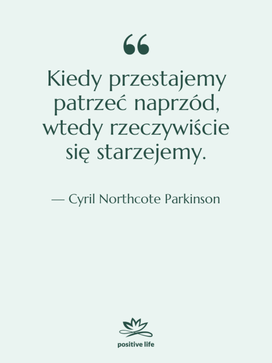 Cytat: Cyril Northcote Parkinson - Kiedy przestajemy patrzeć naprzód, wtedy…