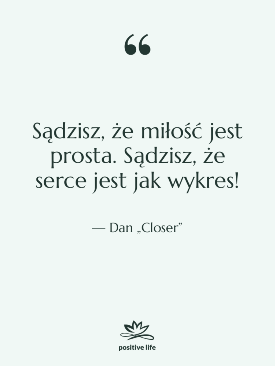 Cytat: Dan „Closer” - Sądzisz, że miłość jest prosta.…